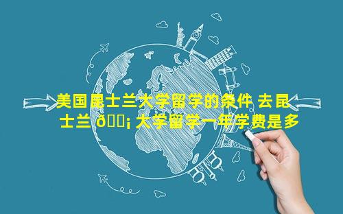 美国昆士兰大学留学的条件 去昆士兰 🐡 大学留学一年学费是多少